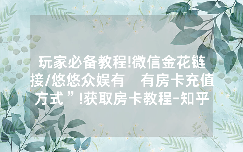 玩家必备教程!微信金花链接/悠悠众娱有沒有房卡充值方式”!获取房卡教程-知乎