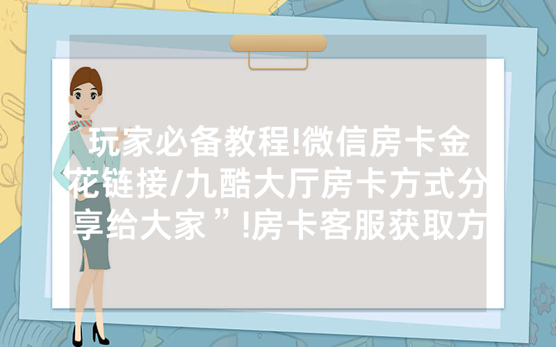 玩家必备教程!微信房卡金花链接/九酷大厅房卡方式分享给大家”!房卡客服获取方式-知乎