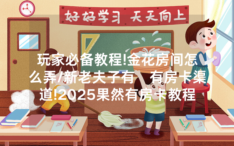 玩家必备教程!金花房间怎么弄/新老夫子有沒有房卡渠道!2025果然有房卡教程