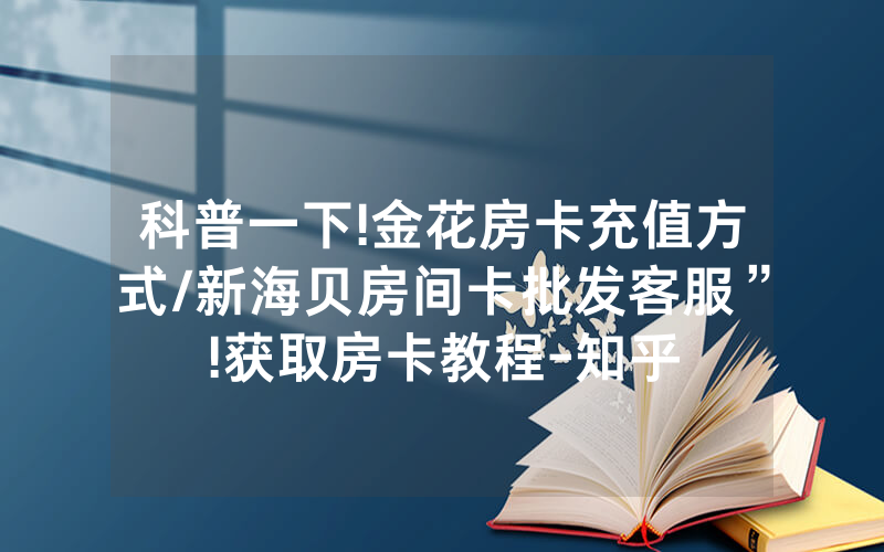 科普一下!金花房卡充值方式/新海贝房间卡批发客服”!获取房卡教程-知乎