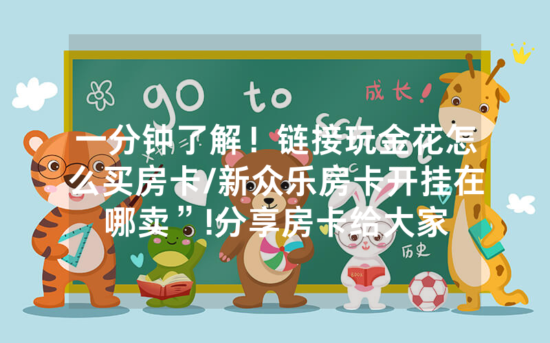 一分钟了解！链接玩金花怎么买房卡/新众乐房卡开挂在哪卖”!分享房卡给大家