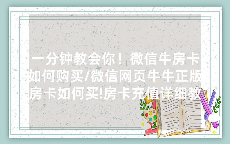 一分钟教会你！微信牛房卡如何购买/微信网页牛牛正版房卡如何买!房卡充值详细教程
