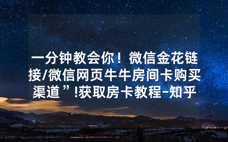 一分钟教会你！微信金花链接/微信网页牛牛房间卡购买渠道”!获取房卡教程-知乎