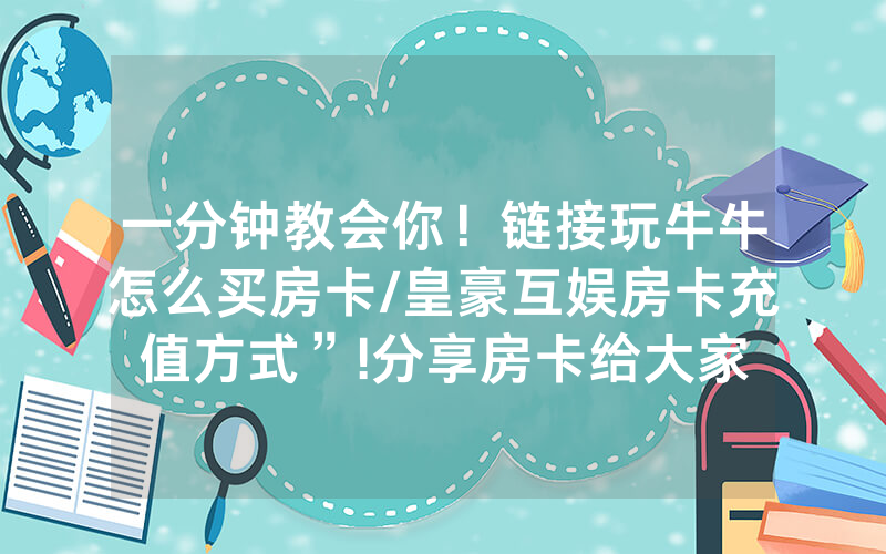 一分钟教会你！链接玩牛牛怎么买房卡/皇豪互娱房卡充值方式”!分享房卡给大家
