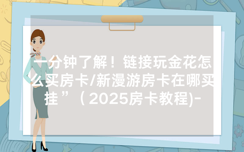 一分钟了解！链接玩金花怎么买房卡/新漫游房卡在哪买挂”（2025房卡教程)-知乎