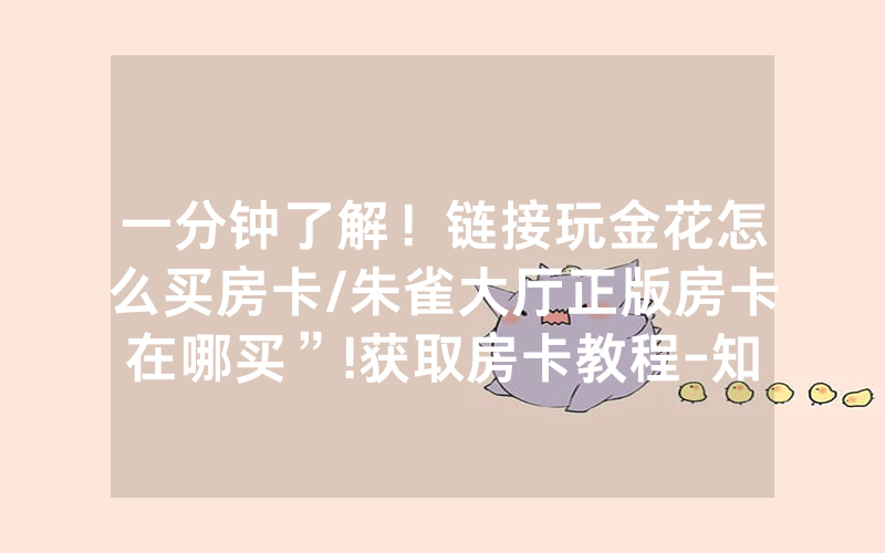 一分钟了解！链接玩金花怎么买房卡/朱雀大厅正版房卡在哪买”!获取房卡教程-知乎