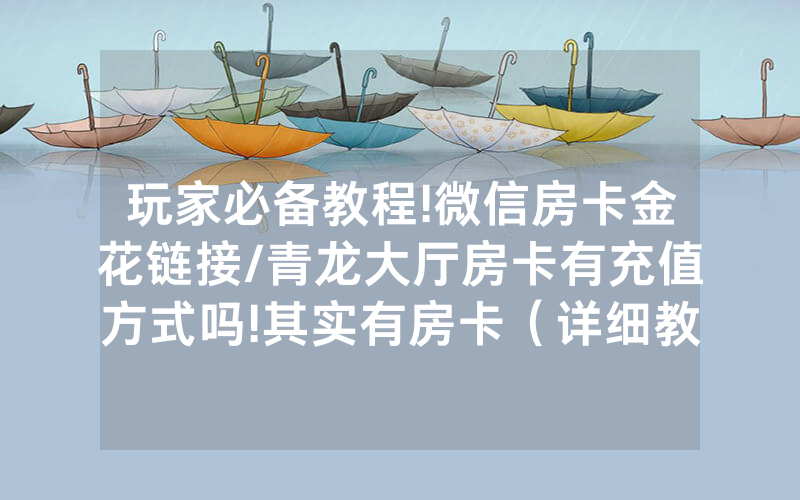 玩家必备教程!微信房卡金花链接/青龙大厅房卡有充值方式吗!其实有房卡（详细教程）