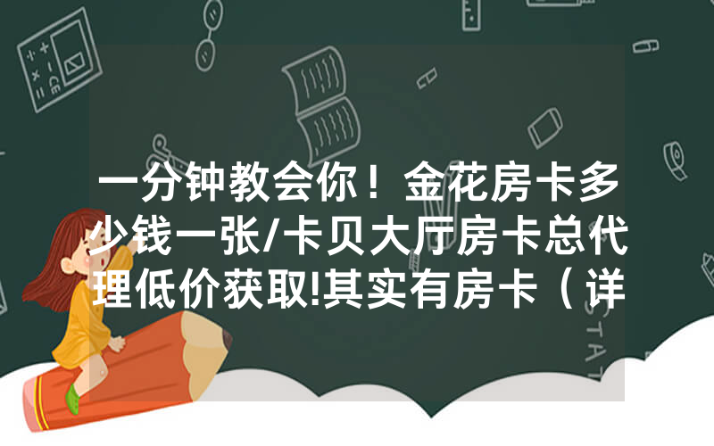 一分钟教会你！金花房卡多少钱一张/卡贝大厅房卡总代理低价获取!其实有房卡（详细教程）