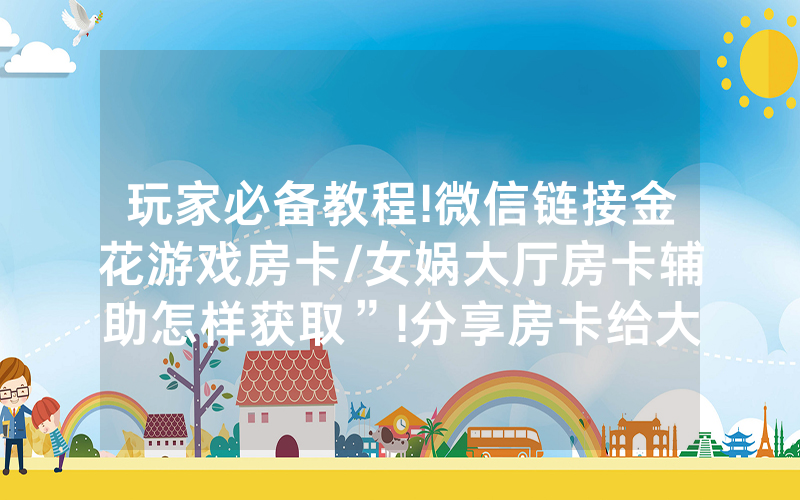 玩家必备教程!微信链接金花游戏房卡/女娲大厅房卡辅助怎样获取”!分享房卡给大家