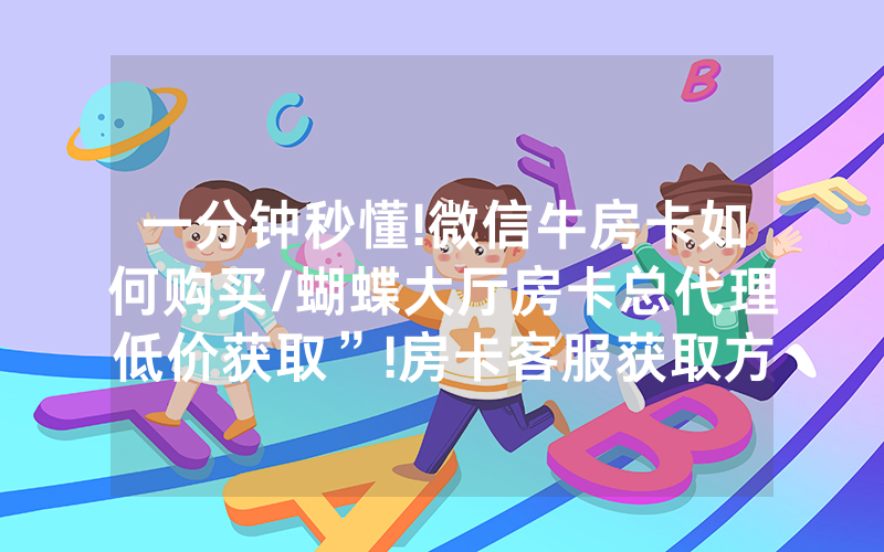 一分钟秒懂!微信牛房卡如何购买/蝴蝶大厅房卡总代理低价获取”!房卡客服获取方式-知乎