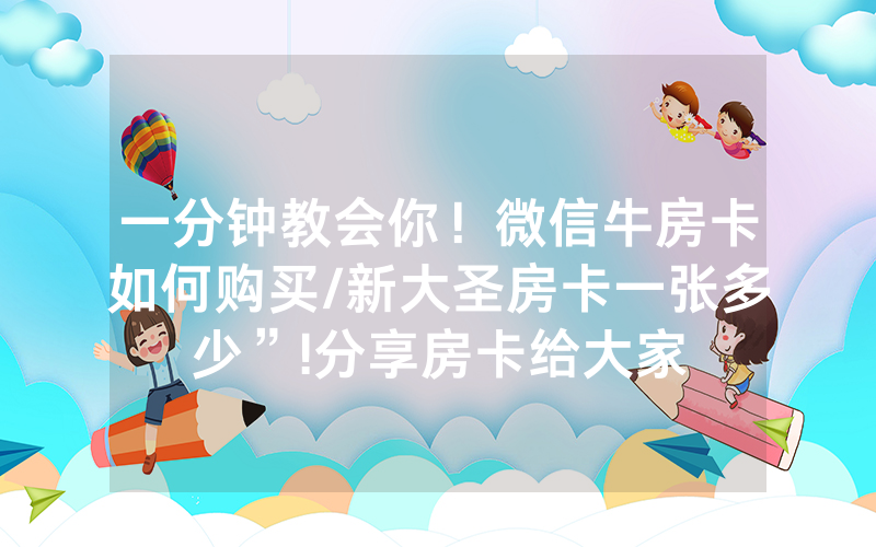 一分钟教会你！微信牛房卡如何购买/新大圣房卡一张多少”!分享房卡给大家