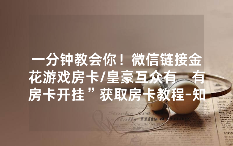 一分钟教会你！微信链接金花游戏房卡/皇豪互众有沒有房卡开挂”获取房卡教程-知乎