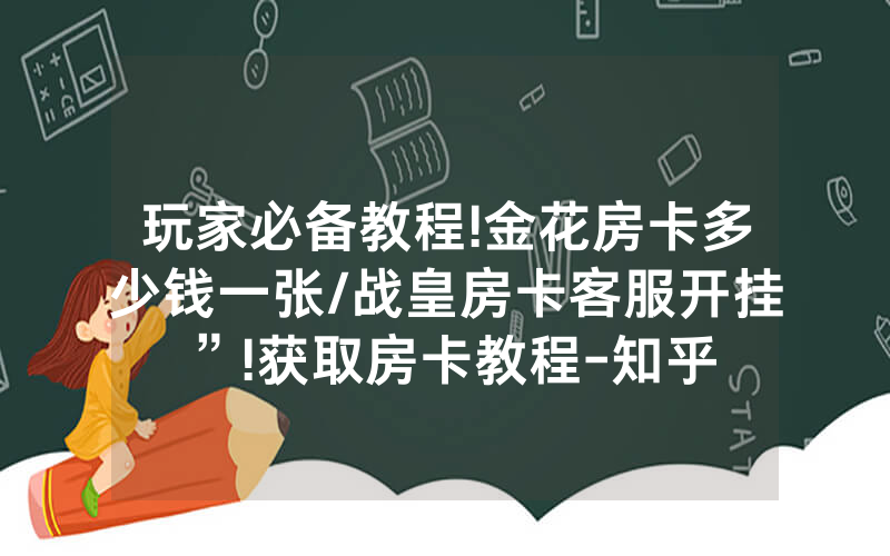 玩家必备教程!金花房卡多少钱一张/战皇房卡客服开挂”!获取房卡教程-知乎