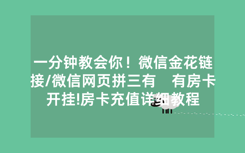 一分钟教会你！微信金花链接/微信网页拼三有沒有房卡开挂!房卡充值详细教程
