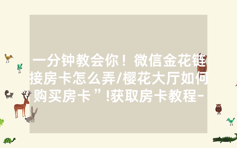 一分钟教会你！微信金花链接房卡怎么弄/樱花大厅如何购买房卡”!获取房卡教程-知乎