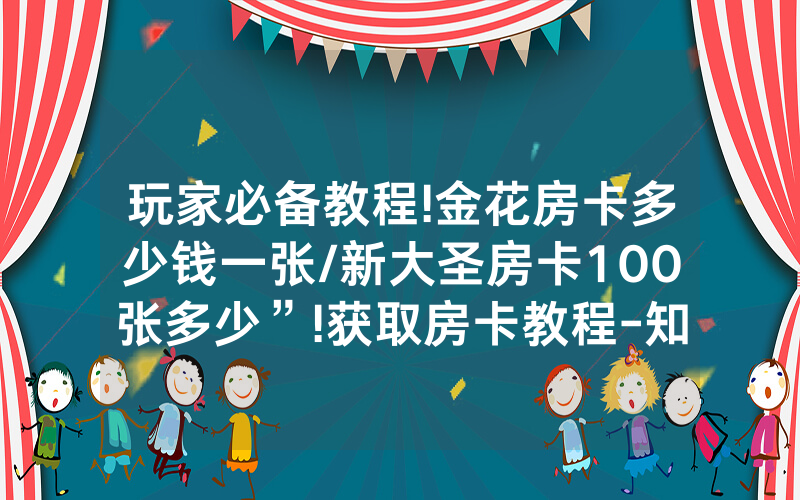 玩家必备教程!金花房卡多少钱一张/新大圣房卡100张多少”!获取房卡教程-知乎