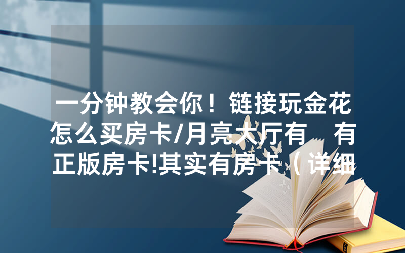 一分钟教会你！链接玩金花怎么买房卡/月亮大厅有沒有正版房卡!其实有房卡（详细教程）