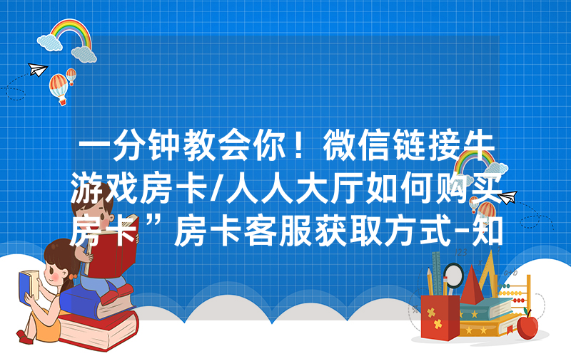 一分钟教会你！微信链接牛游戏房卡/人人大厅如何购买房卡”房卡客服获取方式-知乎