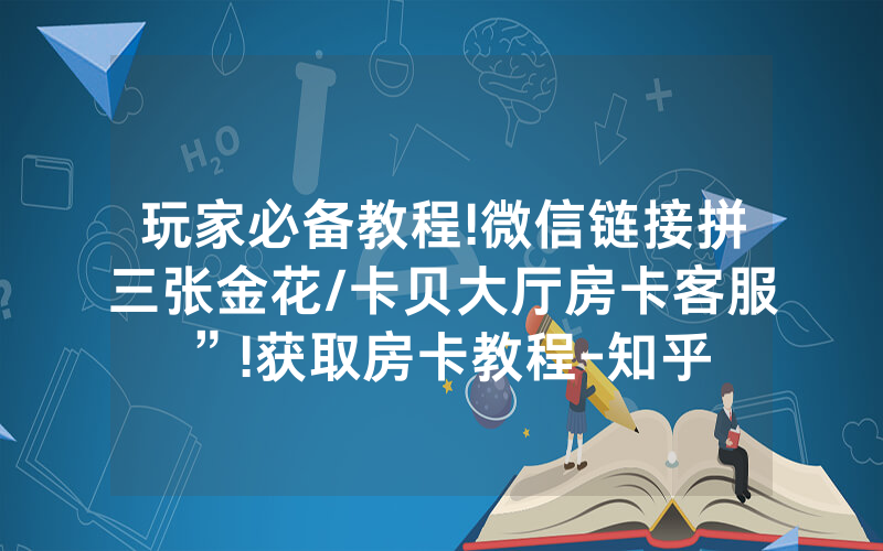 玩家必备教程!微信链接拼三张金花/卡贝大厅房卡客服”!获取房卡教程-知乎