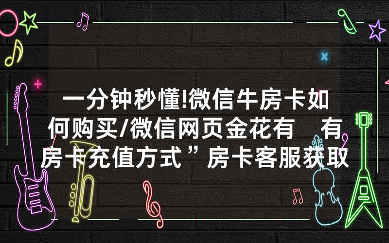 一分钟秒懂!微信牛房卡如何购买/微信网页金花有沒有房卡充值方式”房卡客服获取方式-知乎