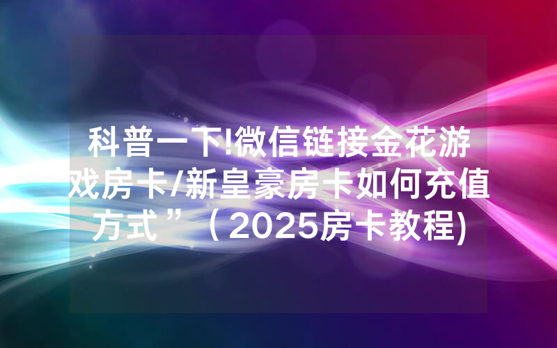 科普一下!微信链接金花游戏房卡/新皇豪房卡如何充值方式”（2025房卡教程)-知乎