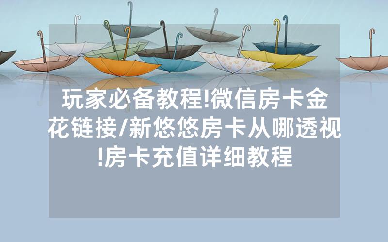 玩家必备教程!微信房卡金花链接/新悠悠房卡从哪透视!房卡充值详细教程