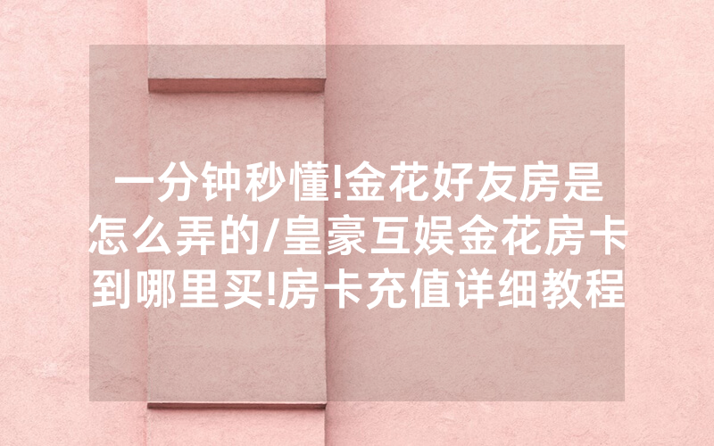一分钟秒懂!金花好友房是怎么弄的/皇豪互娱金花房卡到哪里买!房卡充值详细教程