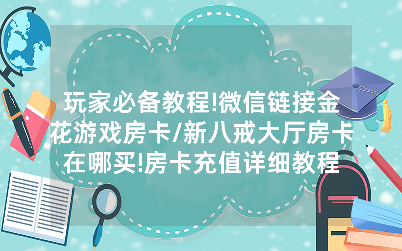 玩家必备教程!微信链接金花游戏房卡/新八戒大厅房卡在哪买!房卡充值详细教程