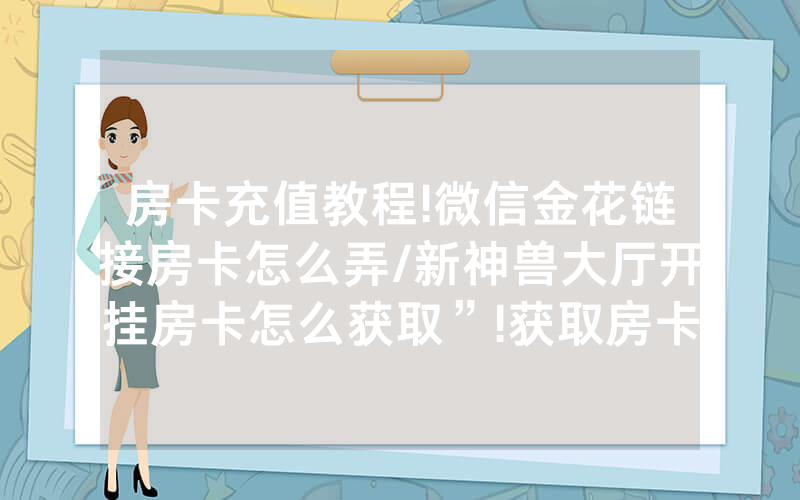 房卡充值教程!微信金花链接房卡怎么弄/新神兽大厅开挂房卡怎么获取”!获取房卡教程-知乎