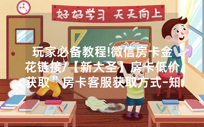 玩家必备教程!微信房卡金花链接/【新大圣】房卡低价获取”房卡客服获取方式-知乎