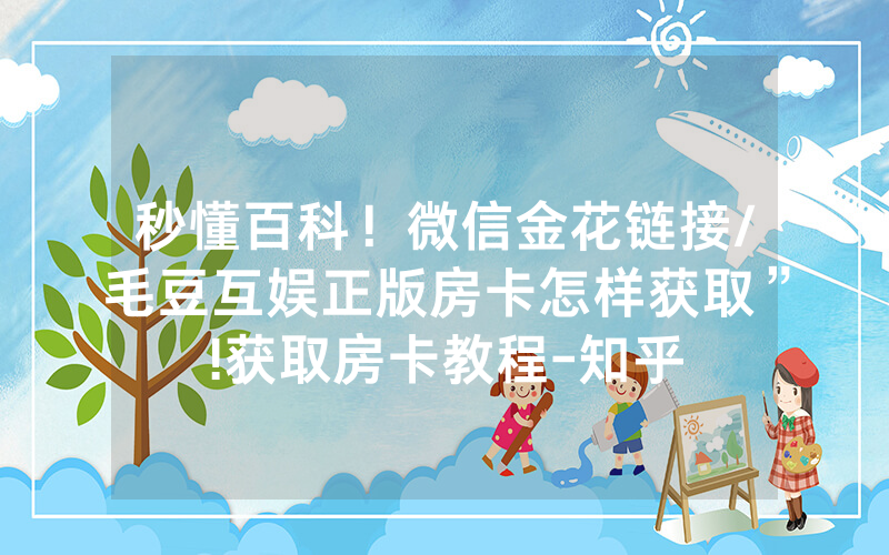 秒懂百科！微信金花链接/毛豆互娱正版房卡怎样获取”!获取房卡教程-知乎