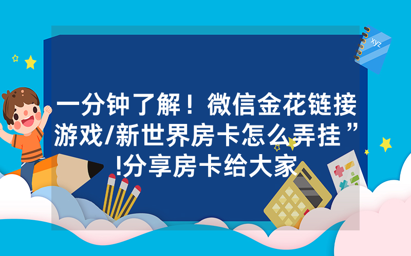 一分钟了解！微信金花链接游戏/新世界房卡怎么弄挂”!分享房卡给大家