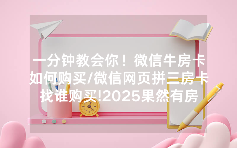 一分钟教会你！微信牛房卡如何购买/微信网页拼三房卡找谁购买!2025果然有房卡教程
