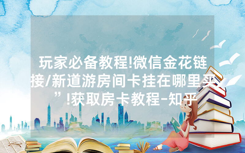 玩家必备教程!微信金花链接/新道游房间卡挂在哪里买”!获取房卡教程-知乎