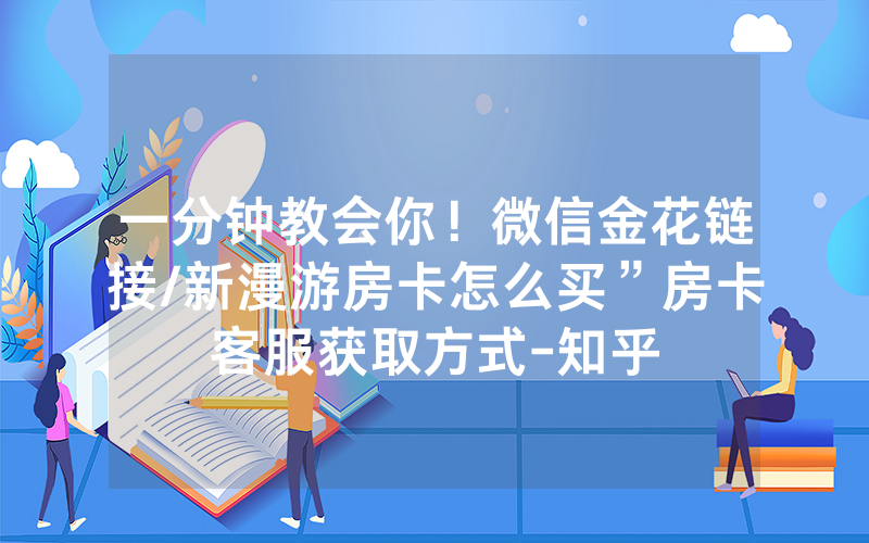 一分钟教会你！微信金花链接/新漫游房卡怎么买”房卡客服获取方式-知乎