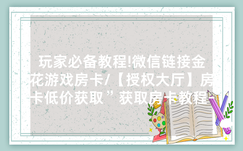 玩家必备教程!微信链接金花游戏房卡/【授权大厅】房卡低价获取”获取房卡教程-知乎