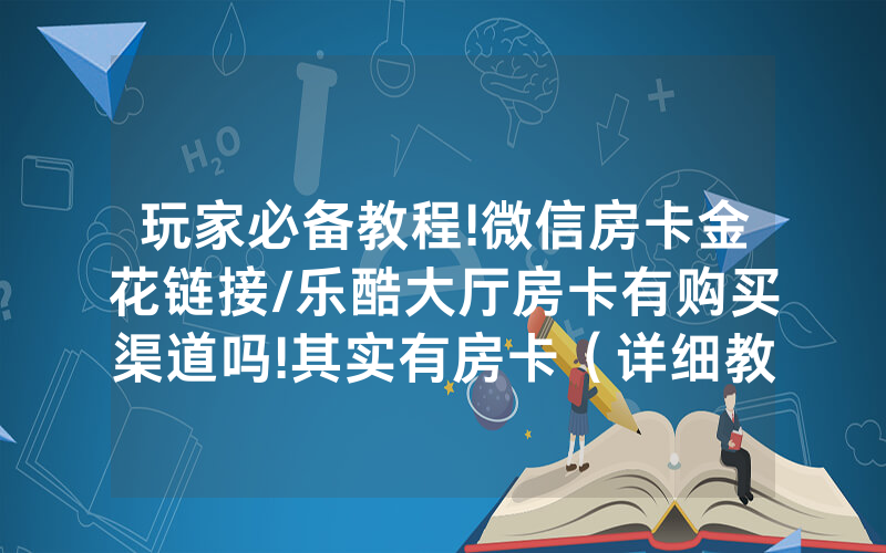 玩家必备教程!微信房卡金花链接/乐酷大厅房卡有购买渠道吗!其实有房卡（详细教程）