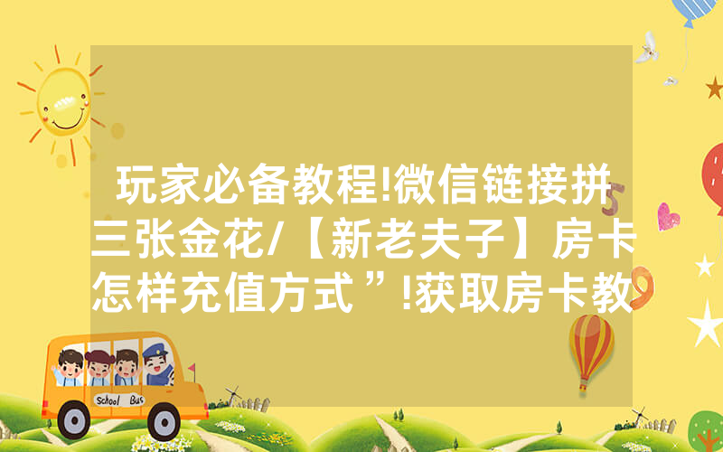 玩家必备教程!微信链接拼三张金花/【新老夫子】房卡怎样充值方式”!获取房卡教程-知乎