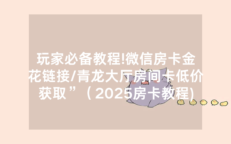 玩家必备教程!微信房卡金花链接/青龙大厅房间卡低价获取”（2025房卡教程)-知乎