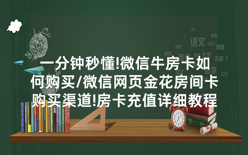 一分钟秒懂!微信牛房卡如何购买/微信网页金花房间卡购买渠道!房卡充值详细教程