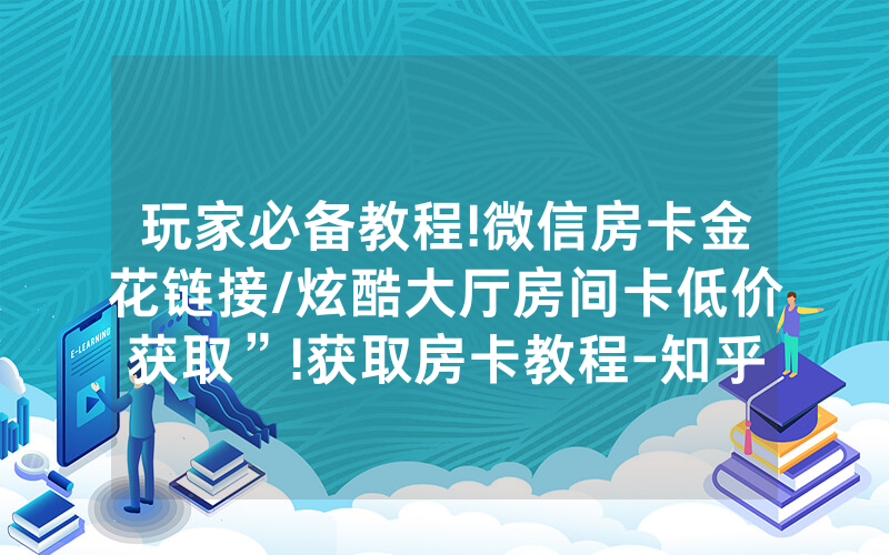 玩家必备教程!微信房卡金花链接/炫酷大厅房间卡低价获取”!获取房卡教程-知乎