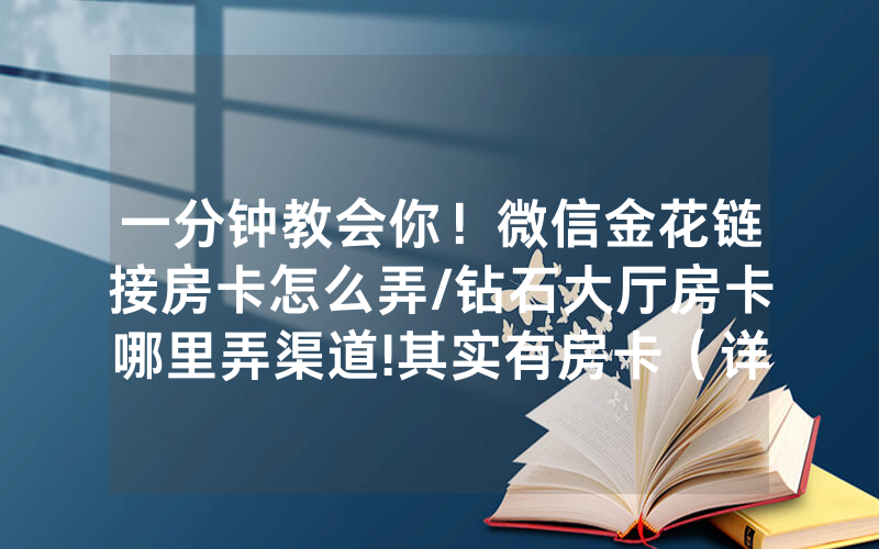 一分钟教会你！微信金花链接房卡怎么弄/钻石大厅房卡哪里弄渠道!其实有房卡（详细教程）
