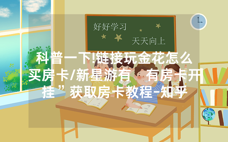 科普一下!链接玩金花怎么买房卡/新星游有沒有房卡开挂”获取房卡教程-知乎