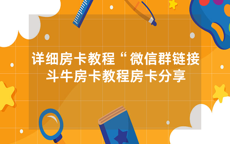详细房卡教程“微信群链接斗牛房卡教程房卡分享