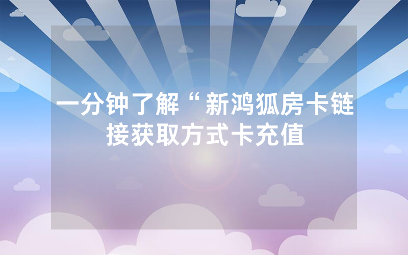 一分钟了解“新鸿狐房卡链接获取方式卡充值