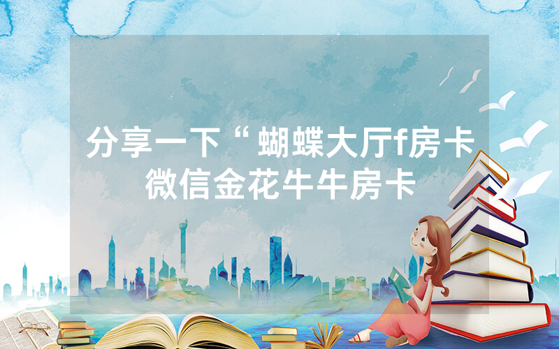 分享一下“蝴蝶大厅f房卡微信金花牛牛房卡