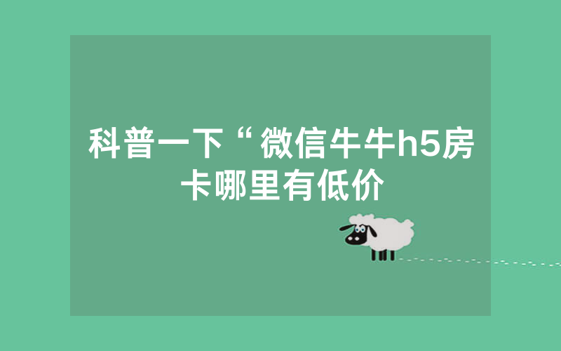科普一下“微信牛牛h5房卡哪里有低价