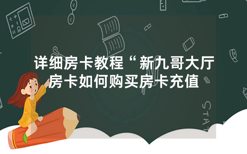 详细房卡教程“新九哥大厅房卡如何购买房卡充值