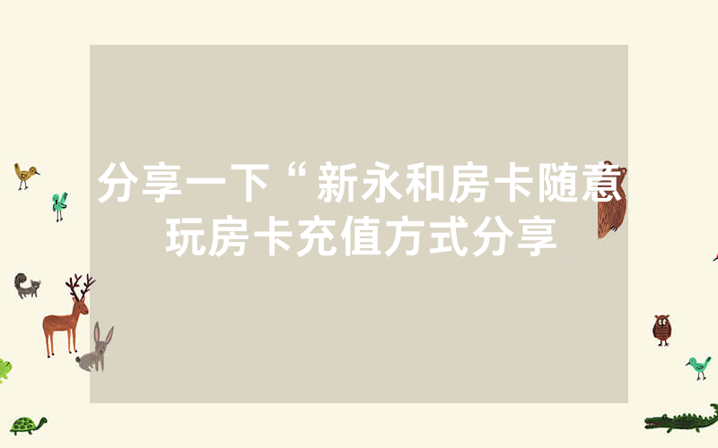 分享一下“新永和房卡随意玩房卡充值方式分享