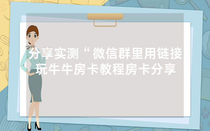 分享实测“微信群里用链接玩牛牛房卡教程房卡分享